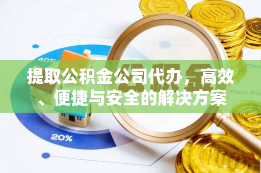 龙门提取公积金公司代办，高效、便捷与安全的解决方案