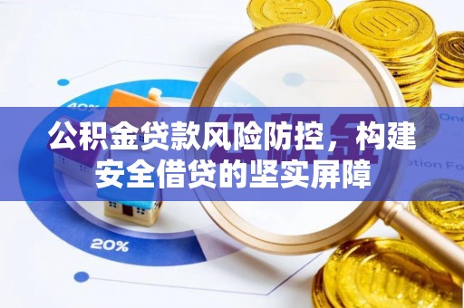 龙门公积金贷款风险防控，构建安全借贷的坚实屏障
