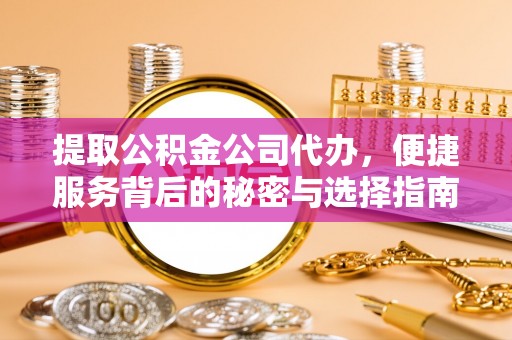 龙门提取公积金公司代办，便捷服务背后的秘密与选择指南