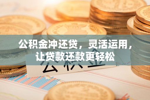 龙门公积金冲还贷，灵活运用，让贷款还款更轻松