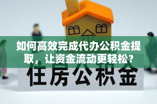龙门如何高效完成代办公积金提取，让资金流动更轻松？