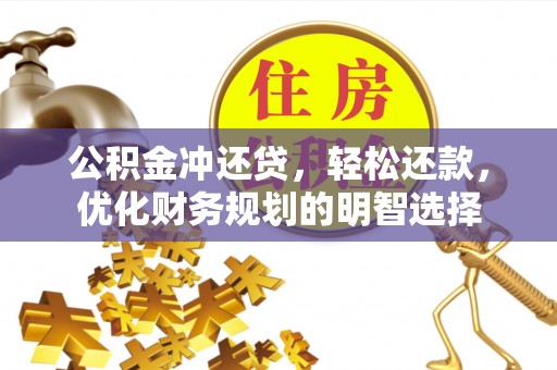 龙门公积金冲还贷，轻松还款，优化财务规划的明智选择