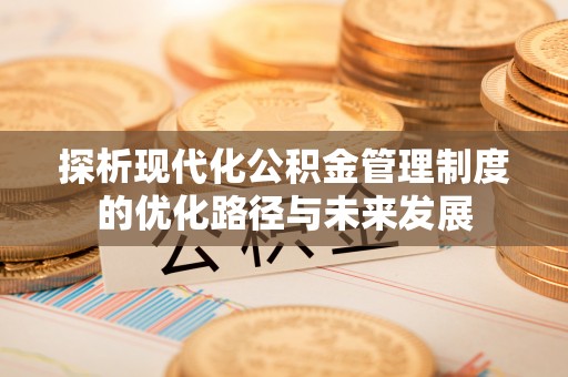 龙门探析现代化公积金管理制度的优化路径与未来发展