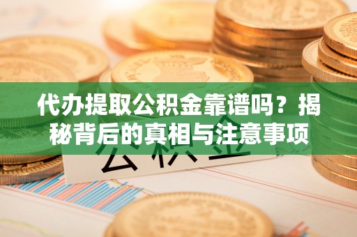 龙门代办提取公积金靠谱吗？揭秘背后的真相与注意事项