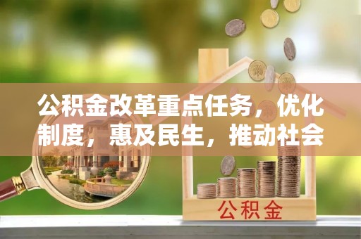 龙门公积金改革重点任务，优化制度，惠及民生，推动社会公平发展