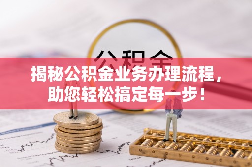 龙门揭秘公积金业务办理流程，助您轻松搞定每一步！