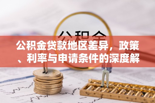 龙门公积金贷款地区差异，政策、利率与申请条件的深度解析