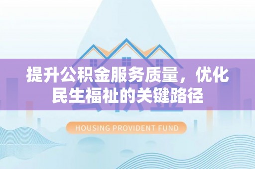 龙门提升公积金服务质量，优化民生福祉的关键路径