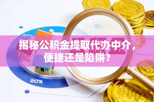 龙门揭秘公积金提取代办中介，便捷还是陷阱？