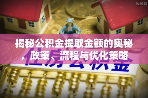 龙门揭秘公积金提取金额的奥秘，政策、流程与优化策略