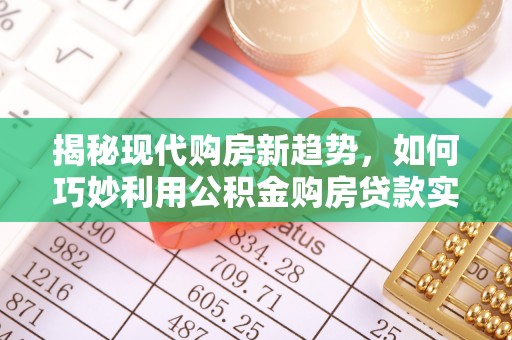 龙门揭秘现代购房新趋势，如何巧妙利用公积金购房贷款实现梦想家园