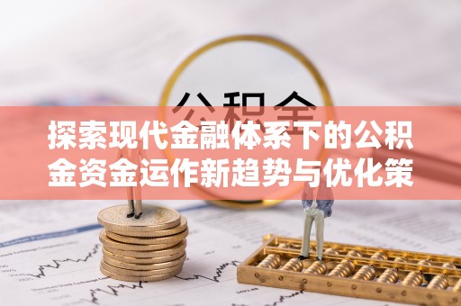 龙门探索现代金融体系下的公积金资金运作新趋势与优化策略