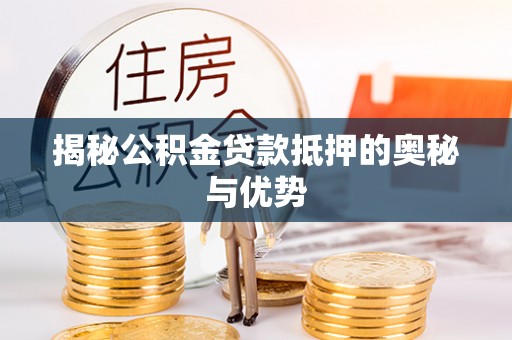 龙门揭秘公积金贷款抵押的奥秘与优势
