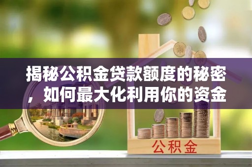 龙门揭秘公积金贷款额度的秘密，如何最大化利用你的资金