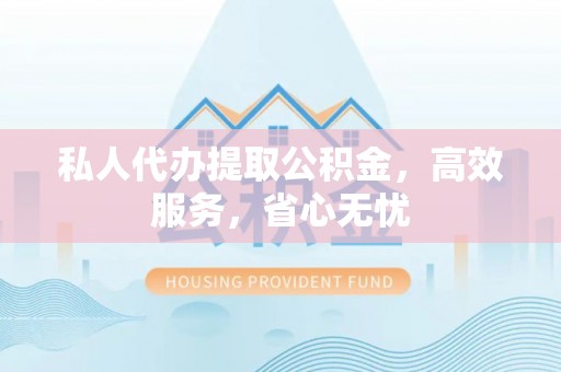 龙门私人代办提取公积金，高效服务，省心无忧