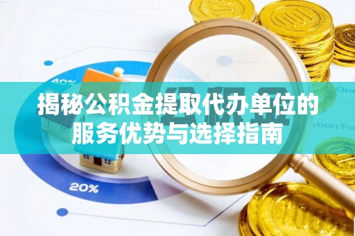 龙门揭秘公积金提取代办单位的服务优势与选择指南