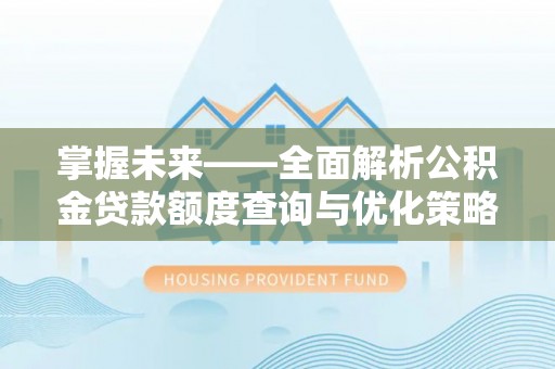 龙门掌握未来——全面解析公积金贷款额度查询与优化策略