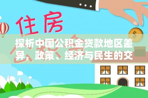 龙门探析中国公积金贷款地区差异，政策、经济与民生的交织影响