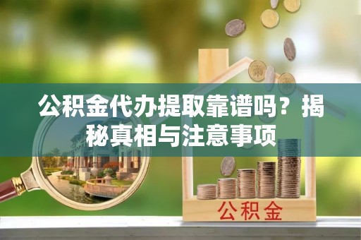 龙门公积金代办提取靠谱吗？揭秘真相与注意事项