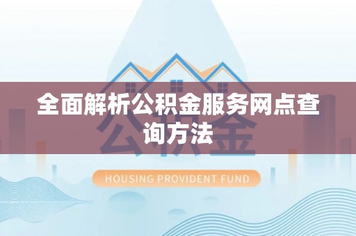 龙门全面解析公积金服务网点查询方法