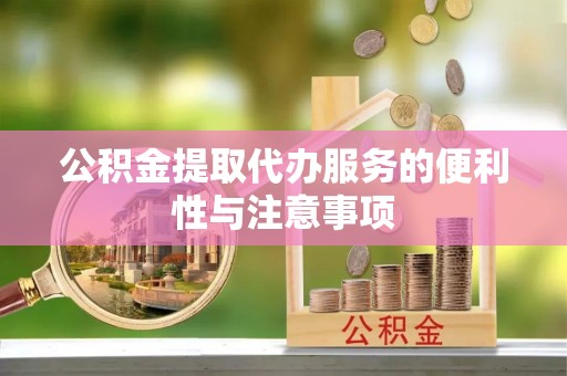 龙门公积金提取代办服务的便利性与注意事项