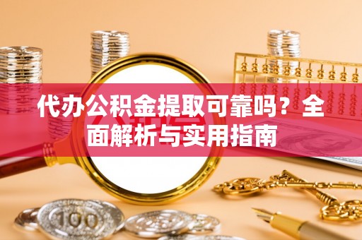 龙门代办公积金提取可靠吗？全面解析与实用指南