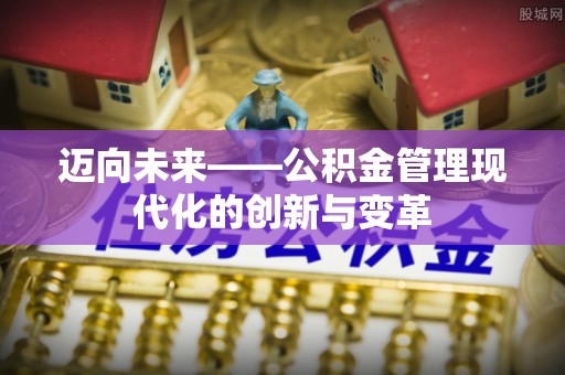龙门迈向未来——公积金管理现代化的创新与变革