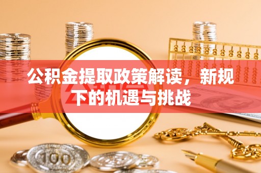 龙门公积金提取政策解读，新规下的机遇与挑战