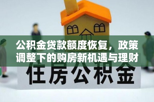 龙门公积金贷款额度恢复，政策调整下的购房新机遇与理财规划