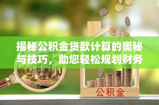 龙门揭秘公积金贷款计算的奥秘与技巧，助您轻松规划财务未来