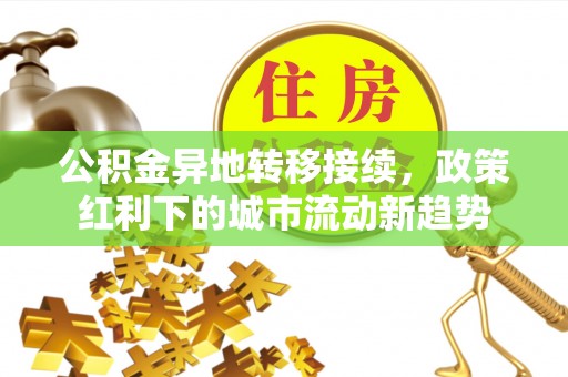 龙门公积金异地转移接续，政策红利下的城市流动新趋势