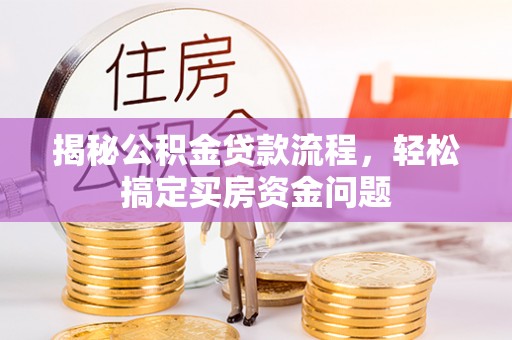 龙门揭秘公积金贷款流程，轻松搞定买房资金问题
