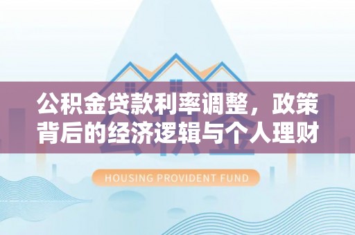 龙门公积金贷款利率调整，政策背后的经济逻辑与个人理财策略