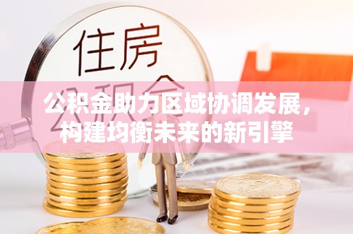 龙门公积金助力区域协调发展，构建均衡未来的新引擎