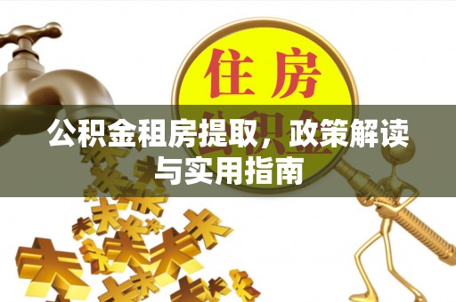 龙门公积金租房提取，政策解读与实用指南