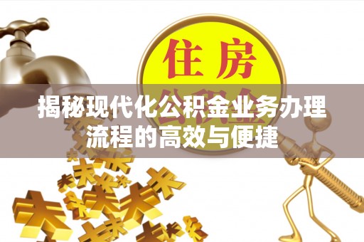 龙门揭秘现代化公积金业务办理流程的高效与便捷