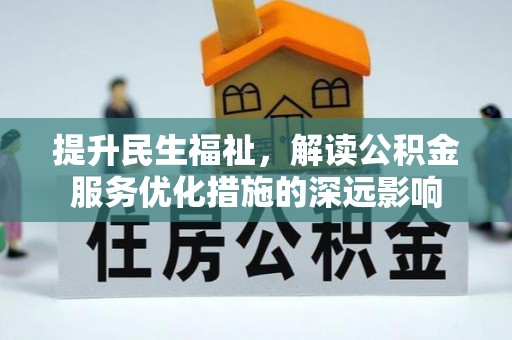 龙门提升民生福祉，解读公积金服务优化措施的深远影响