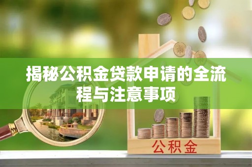 龙门揭秘公积金贷款申请的全流程与注意事项