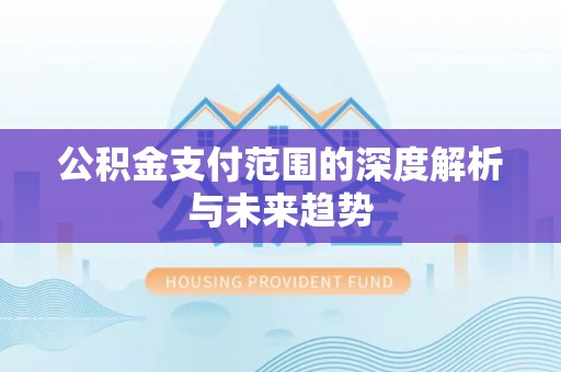 龙门公积金支付范围的深度解析与未来趋势