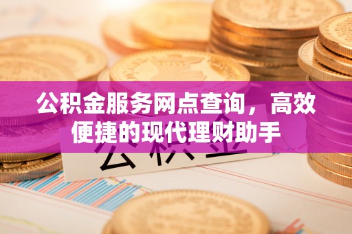 龙门公积金服务网点查询，高效便捷的现代理财助手