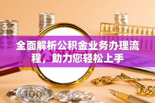龙门全面解析公积金业务办理流程，助力您轻松上手