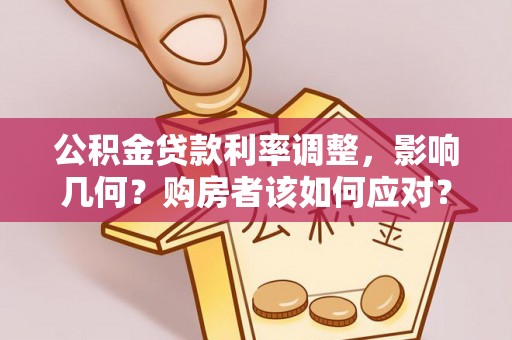龙门公积金贷款利率调整，影响几何？购房者该如何应对？