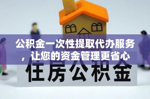 龙门公积金一次性提取代办服务，让您的资金管理更省心