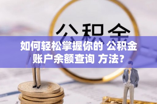 龙门如何轻松掌握你的 公积金账户余额查询 方法？