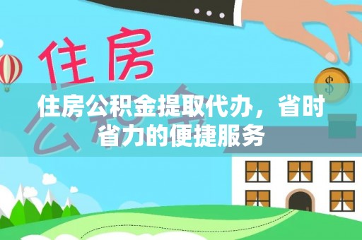 龙门住房公积金提取代办，省时省力的便捷服务