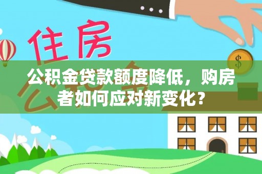 龙门公积金贷款额度降低，购房者如何应对新变化？