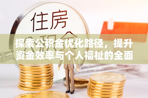 龙门探索公积金优化路径，提升资金效率与个人福祉的全面解析