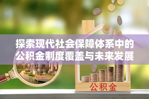 龙门探索现代社会保障体系中的公积金制度覆盖与未来发展