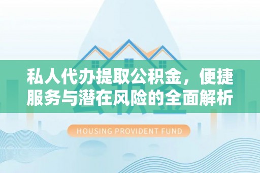 龙门私人代办提取公积金，便捷服务与潜在风险的全面解析
