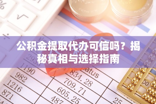 龙门公积金提取代办可信吗？揭秘真相与选择指南